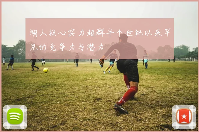 湖人核心实力超群半个世纪以来罕见的竞争力与潜力