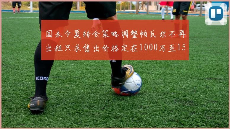 国米今夏转会策略调整帕瓦尔不再出租只求售出价格定在1000万至1500万欧