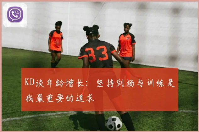 KD谈年龄增长：坚持到场与训练是我最重要的追求